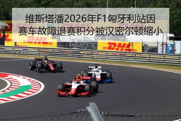 维斯塔潘2026年F1匈牙利站因赛车故障退赛积分被汉密尔顿缩小