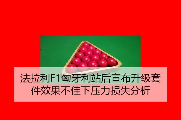 法拉利F1匈牙利站后宣布升级套件效果不佳下压力损失分析