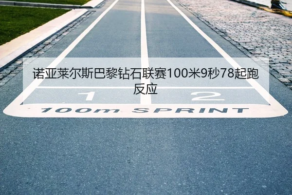 诺亚莱尔斯巴黎钻石联赛100米9秒78起跑反应